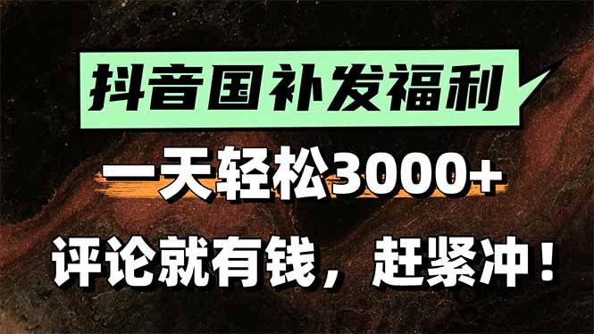 一天轻松3000+，抖音国补福利！评论就有钱，还有额外躺赚！-轻资本网