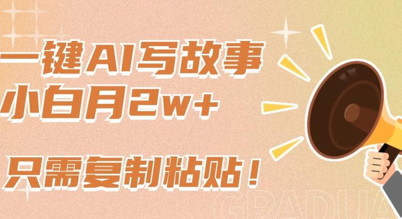 一键AI写故事，新赛道新玩法，只需复制粘贴，小白轻松月入2w+【揭秘】-轻资本网