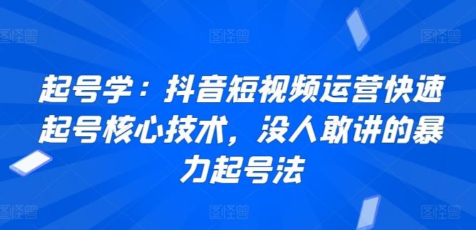 起号学：抖音短视频运营快速起号核心技术，没人敢讲的暴力起号法-轻资本网