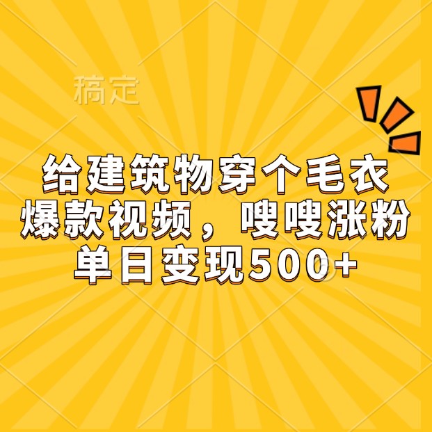 给建筑物穿个毛衣，爆款视频，嗖嗖涨粉，单日变现500+-轻资本网