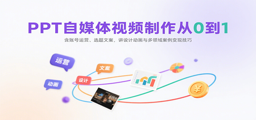 PPT自媒体视频制作从0到1：含账号运营、选题文案，讲设计动画与多领域案例变现技巧-轻资本网