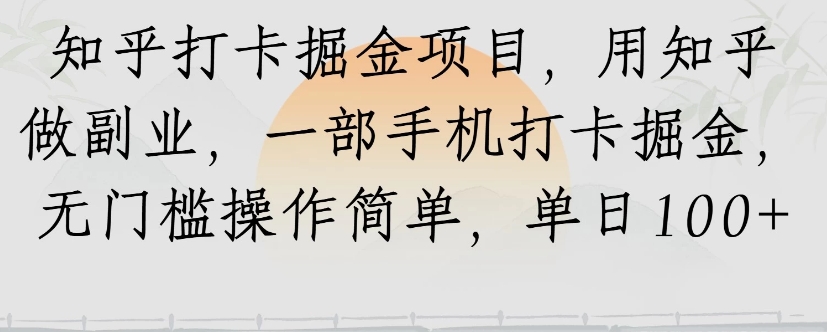 知乎打卡掘金项目，用知乎来做副业，一部手机打卡掘金，无门槛操作简单，单日100+-轻资本网