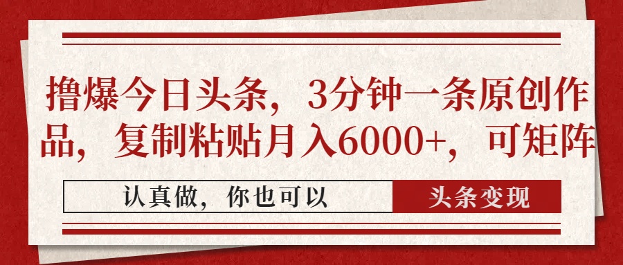 撸爆今日头条，3分钟一条原创作品，复制粘贴月入6000+，可矩阵-轻资本网