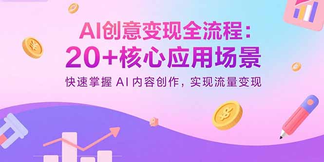 AI创意变现全流程：20+核心应用场景，快速掌握AI内容创作，实现流量变现-轻资本网