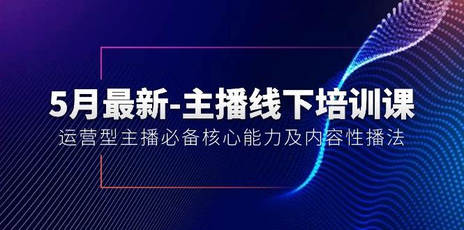 5月最新-主播线下培训课【40期】：运营型主播必备核心能力及内容性播法-轻资本网