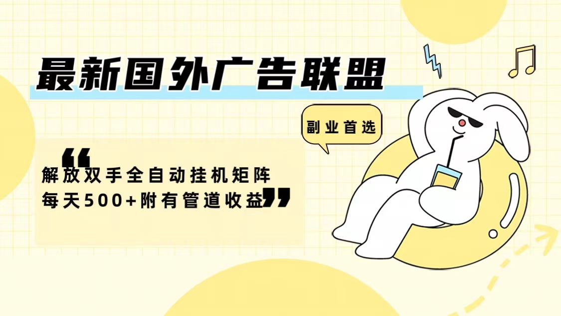 最新国外广告联盟解放双手全自动挂机矩阵每天500+附有管道收益-轻资本网