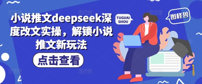 小说推文deepseek深度改文实操，解锁小说推文新玩法-轻资本网