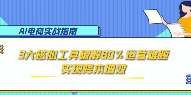 AI电商实战指南：3大核心工具破解80%运营难题，实现降本增效-轻资本网