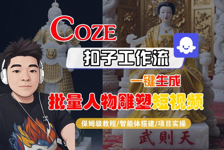 Coze扣子工作流一键生成批量人物雕塑短视频，保姆级教程-智能体搭建-项目实操-轻资本网