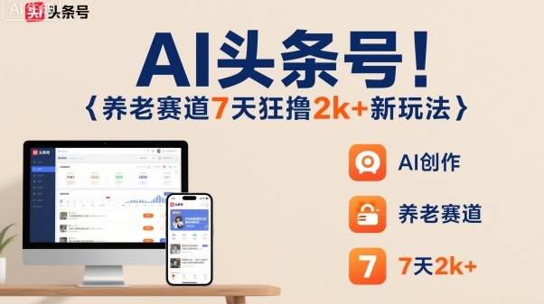 AI头条号，7天狂撸2k+，做养老赛道，新风口新玩法-轻资本网