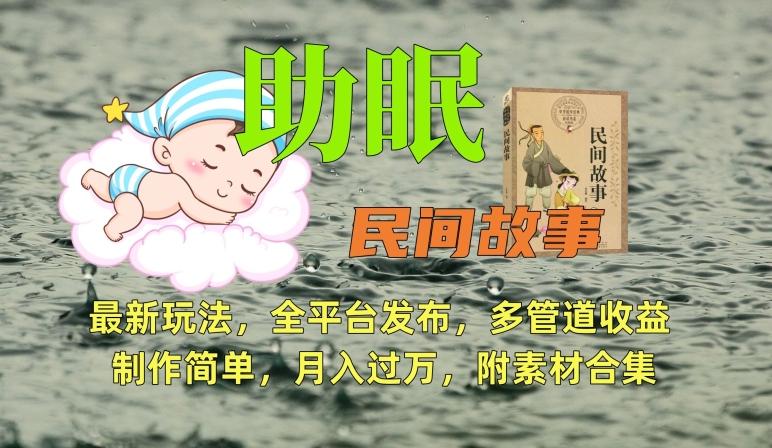 助眠式民间故事最新玩法，全平台发布，多管道收益，制作简单【附素材合集】-轻资本网