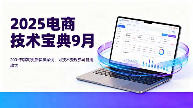 2025电商技术宝典9月：200+节实时更新实操案例，可技术变现亦可自用放大-轻资本网