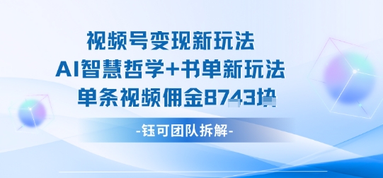 视频号变现新玩法，AI智慧哲学+书单新玩法，单条视频佣金1k+-轻资本网