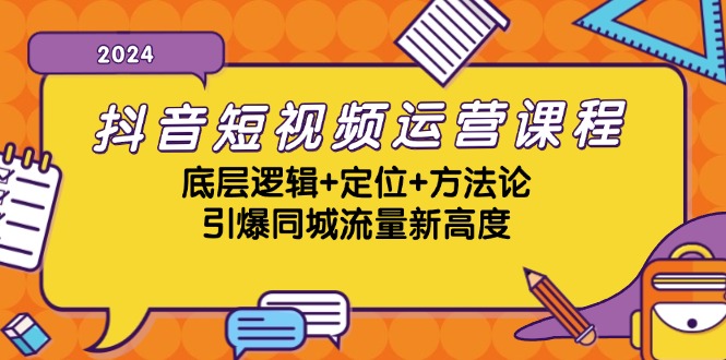 抖音短视频运营课程，底层逻辑+定位+方法论，引爆同城流量新高度-轻资本网