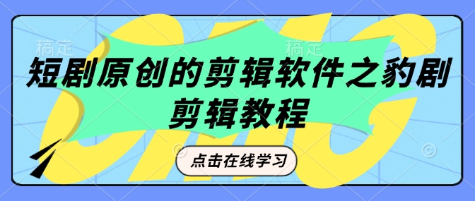 短剧原创的剪辑软件之豹剧剪辑过原创教程-轻资本网
