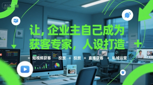 让企业主自己成为获客专家，人设打造+短视频获客+投放+直播获客+私域运营-轻资本网