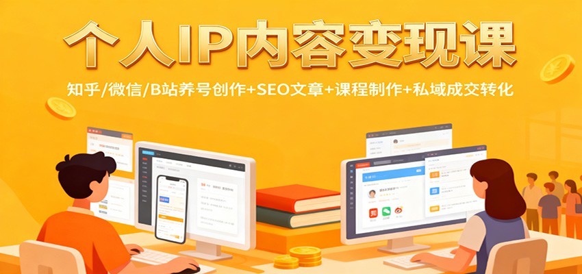 个人IP内容变现课：知乎/微信/B站养号创作+SEO文章+课程制作+私域成交转化-轻资本网