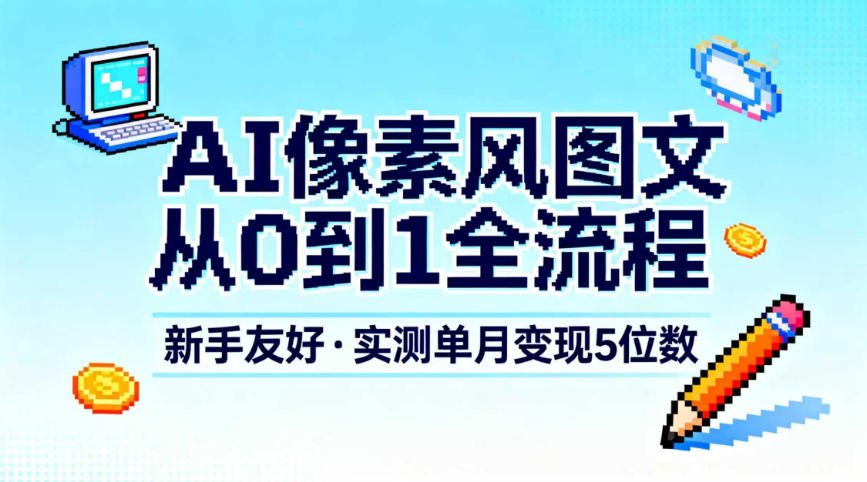 AI像素风图文从0到1全流程，新手友好，实测单月变现5位数-轻资本网