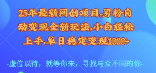 25年最新网创项目，男粉自动变现全新玩法，小白轻松上手，单日稳定变现多张【揭秘】-轻资本网