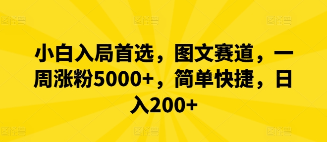 小白入局首选，图文赛道，一周涨粉5000+，简单快捷，日入200+-轻资本网