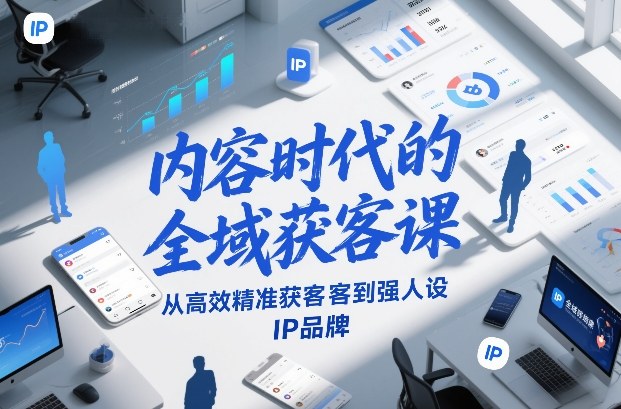 内容时代的全域获客课，从高效精准获客到强人设IP品牌-轻资本网