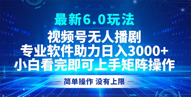 视频号最新6.0玩法，无人播剧，轻松日入3000+-轻资本网