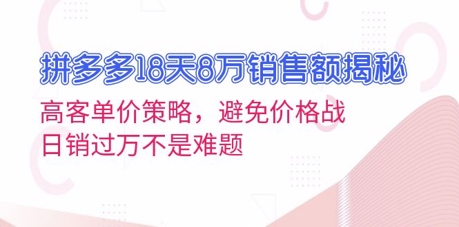 拼多多18天8万销售额揭秘：高客单价策略，避免价格战，日销过万不是难题-轻资本网