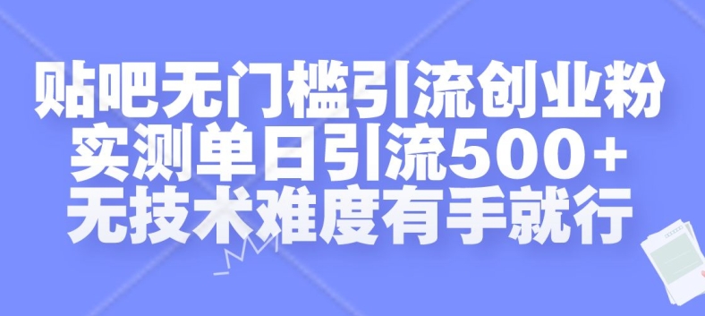 贴吧无门槛引流创业粉，实测单日引流500+，无技术难度有手就行【揭秘】-轻资本网