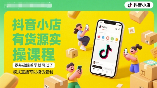 抖音小店有货源实操课程，零基础跟着学就可以了，模式直接可以模仿复制(更新6月)-轻资本网