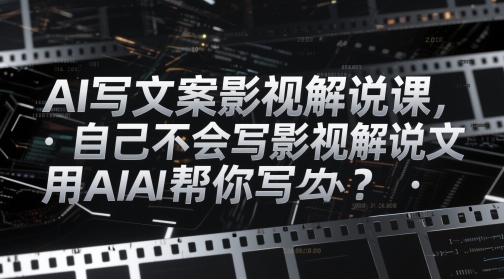 AI写文案影视解说课，自己不会写影视解说文案怎么办？用AI帮你写-轻资本网