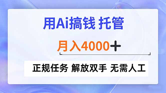 用Ai搞钱，托管，月入4000+， 正规任务 解放双手 无需人工-轻资本网