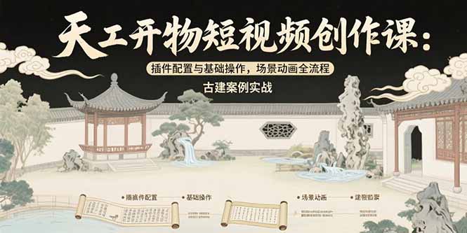 天工开物短视频创作课：插件配置与基础操作，场景动画全流程 古建案例实战-轻资本网