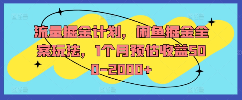 流量掘金计划，闲鱼掘金全案玩法，1个月预估收益500-2000+-轻资本网