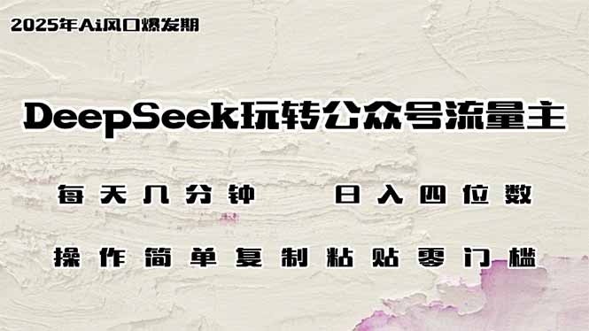 DeepSeek玩转公众号流量主，日入四位数，每天几分钟，操作简单零门槛-轻资本网