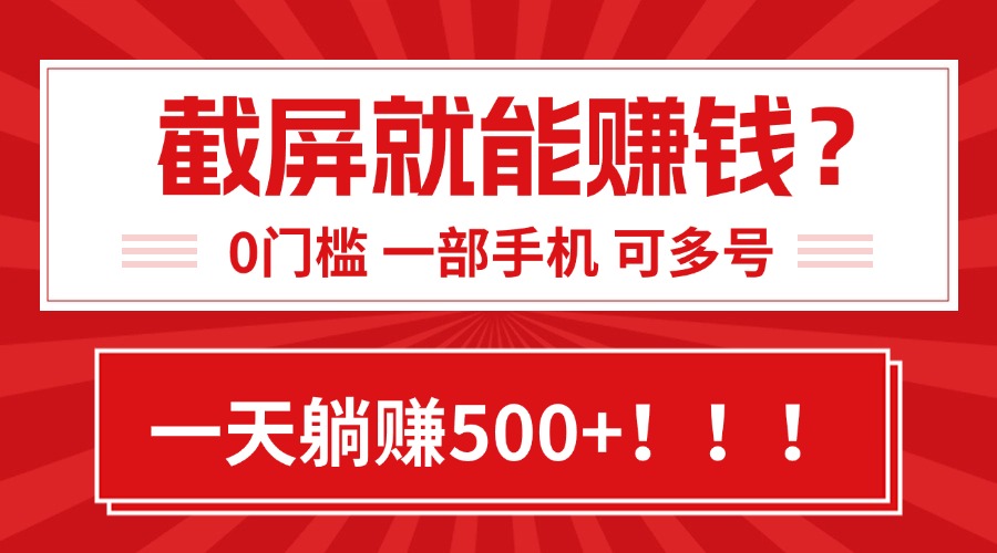 靠截屏日赚500+，0门槛有手就行，简单到离谱的小白副业项目!-轻资本网