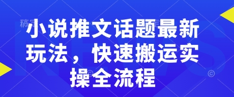 小说推文话题最新玩法，快速搬运实操全流程-轻资本网