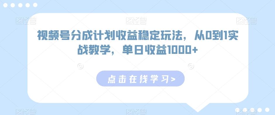 视频号分成计划收益稳定玩法，从0到1实战教学，单日收益1000+【揭秘】-轻资本网