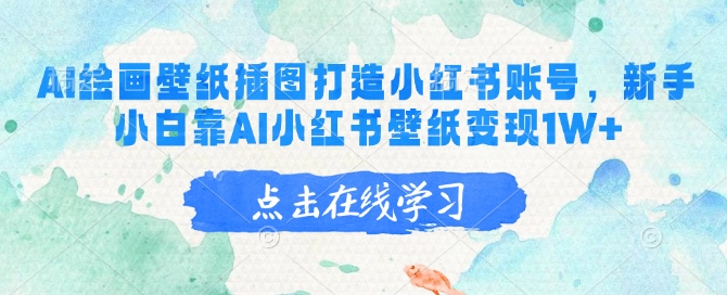 AI绘画壁纸插图打造小红书账号，新手小白靠AI小红书壁纸变现1W+-轻资本网