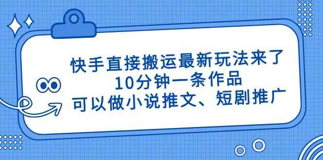快手直接搬运最新玩法来了，10分钟一条作品，可以做小说推文、短剧推广…-轻资本网