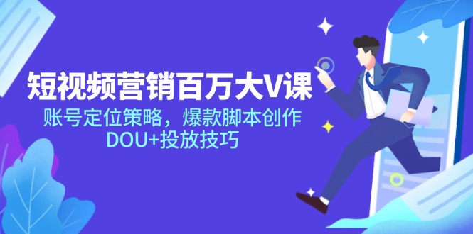 短视频营销百万大V课，账号定位策略，爆款脚本创作，DOU+投放技巧-轻资本网