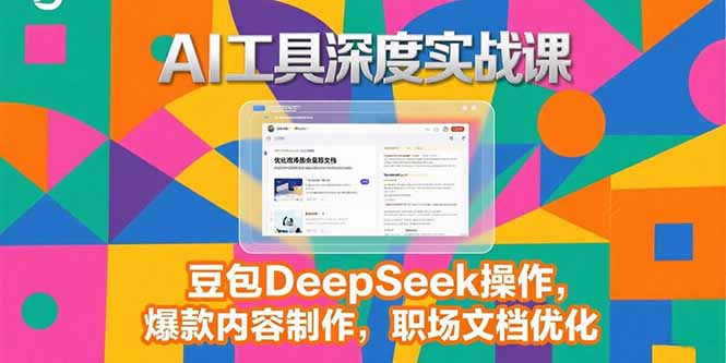 2025AI工具深度实战课，豆包DeepSeek操作，爆款内容制作，职场文档优化-轻资本网