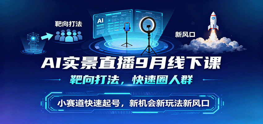 AI实景直播9月线下课，靶向打法，快速圈人群，小塞道快速起号，新机会新玩法新风口-轻资本网