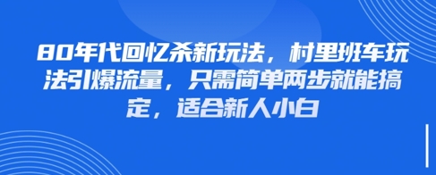 80年代回忆杀新玩法，村里班车玩法引爆流量，只需简单两步就能搞定，适合新人小白-轻资本网
