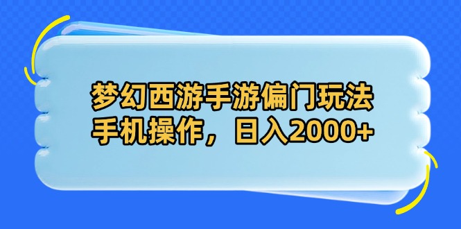 梦幻西游手游偏门玩法，手机操作，日入2000+-轻资本网