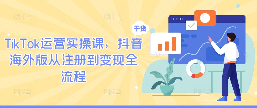 TikTok运营实操课，抖音海外版从注册到变现全流程-轻资本网
