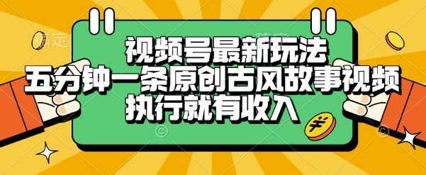 视频号最新玩法，五分钟一条原创古风故事类视频执行就有收入【揭秘】-轻资本网