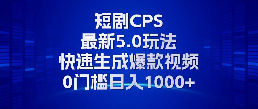 11月最新短剧CPS玩法，快速生成爆款视频，小白0门槛轻松日入1000+-轻资本网