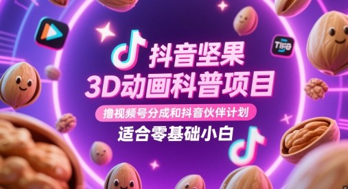 抖音坚果3D动画科普项目，撸视频号分成和抖音伙伴计划，适合零基础小白-轻资本网