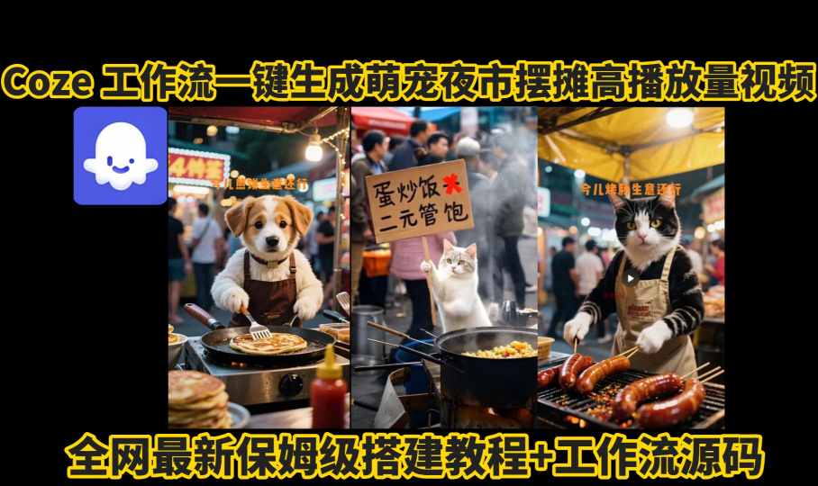 coze工作流一键生成萌宠夜市摆摊AI高赞高播放量视频保姆级拆解教程-轻资本网