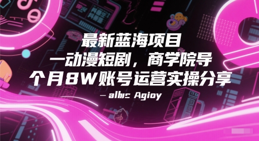 最新蓝海项目动漫短剧，商学院导师单抖音号一个月8W账号运营实操分享-轻资本网